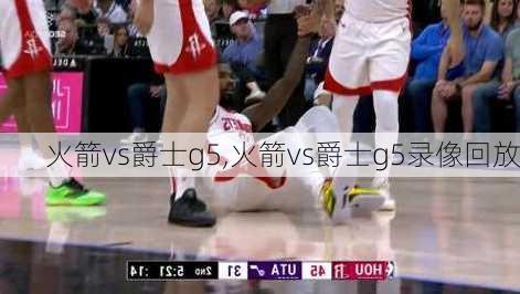 火箭vs爵士g5,火箭vs爵士g5录像回放