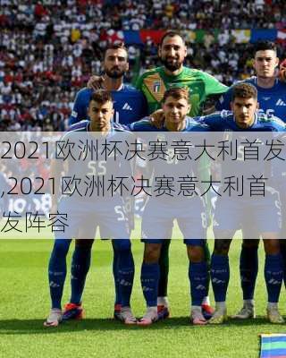 2021欧洲杯决赛意大利首发,2021欧洲杯决赛意大利首发阵容