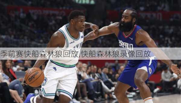 季前赛快船森林狼回放,快船森林狼录像回放