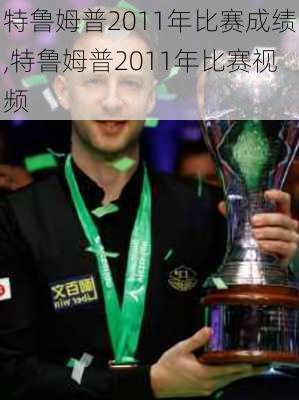 特鲁姆普2011年比赛成绩,特鲁姆普2011年比赛视频