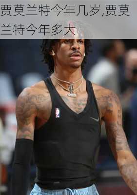 贾莫兰特今年几岁,贾莫兰特今年多大