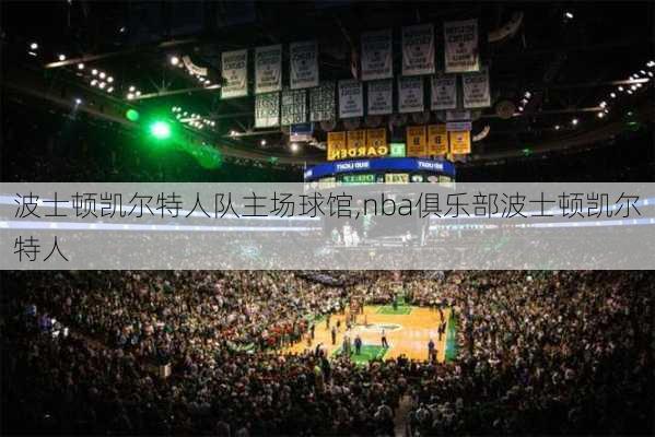 波士顿凯尔特人队主场球馆,nba俱乐部波士顿凯尔特人