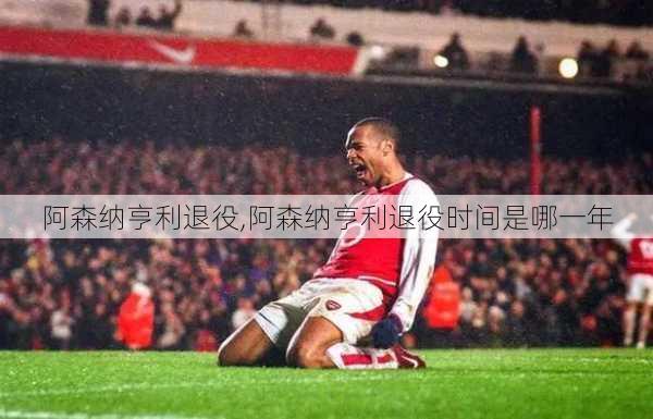 阿森纳亨利退役,阿森纳亨利退役时间是哪一年