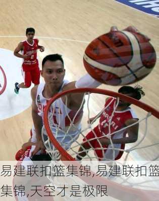 易建联扣篮集锦,易建联扣篮集锦,天空才是极限