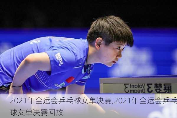 2021年全运会乒乓球女单决赛,2021年全运会乒乓球女单决赛回放