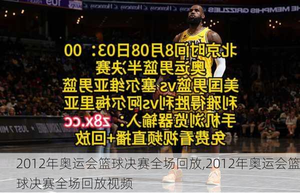 2012年奥运会篮球决赛全场回放,2012年奥运会篮球决赛全场回放视频