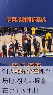 湖人vs掘金在哪个场地,湖人vs掘金在哪个场地打