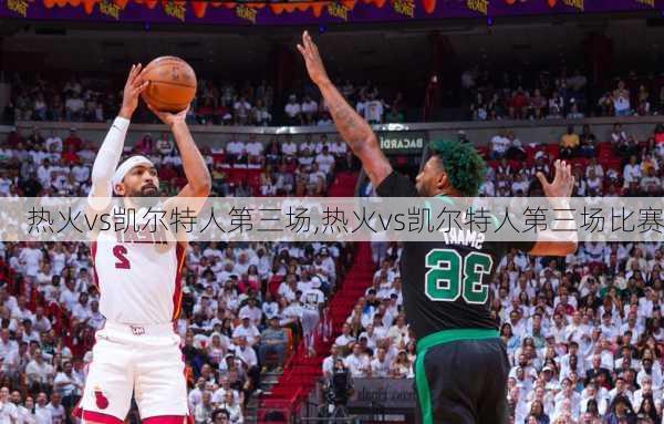 热火vs凯尔特人第三场,热火vs凯尔特人第三场比赛