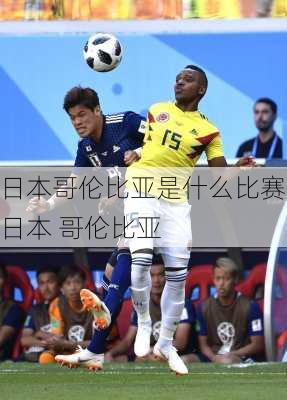 日本哥伦比亚是什么比赛,日本 哥伦比亚