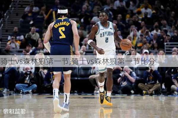 骑士vs森林狼第一节,骑士vs森林狼第一节比分