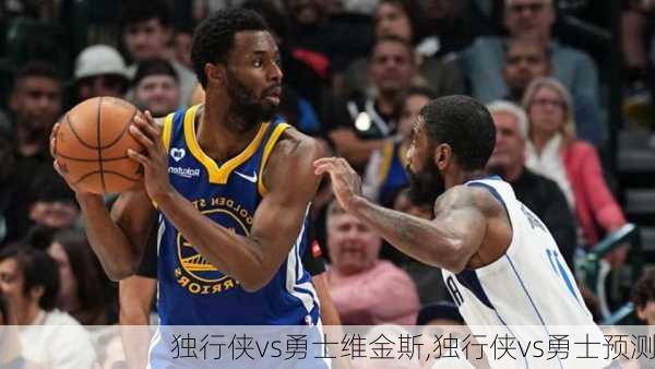 独行侠vs勇士维金斯,独行侠vs勇士预测
