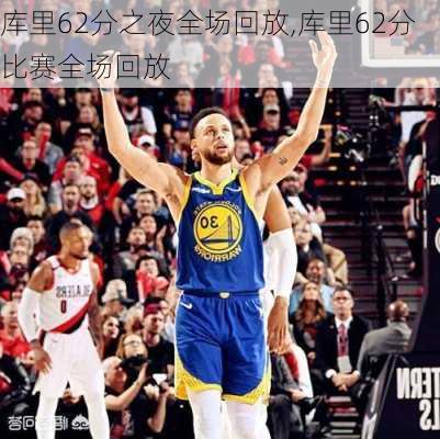 库里62分之夜全场回放,库里62分比赛全场回放