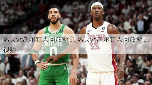 热火vs凯尔特人回放解说,热火vs凯尔特人回放解说视频