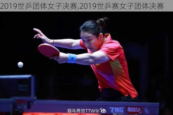 2019世乒团体女子决赛,2019世乒赛女子团体决赛