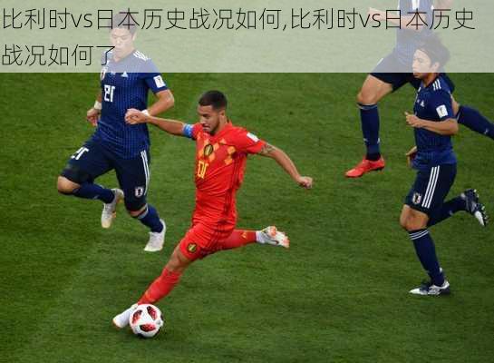 比利时vs日本历史战况如何,比利时vs日本历史战况如何了