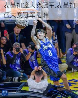 麦基扣篮大赛冠军,麦基扣篮大赛冠军是谁