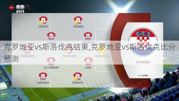 克罗地亚vs斯洛伐克结果,克罗地亚vs斯洛伐克比分预测