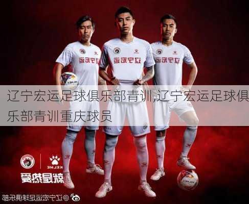 辽宁宏运足球俱乐部青训,辽宁宏运足球俱乐部青训重庆球员