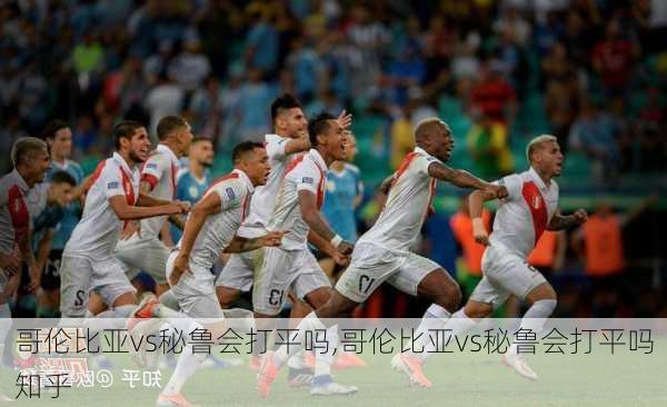 哥伦比亚vs秘鲁会打平吗,哥伦比亚vs秘鲁会打平吗知乎