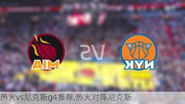 热火vs尼克斯g4推荐,热火对阵尼克斯