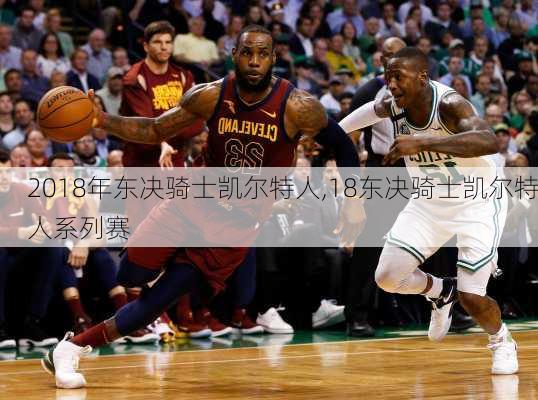 2018年东决骑士凯尔特人,18东决骑士凯尔特人系列赛