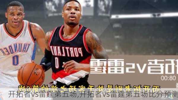 开拓者vs雷霆第五场,开拓者vs雷霆第五场比分预测