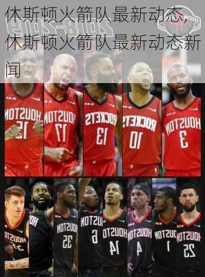 休斯顿火箭队最新动态,休斯顿火箭队最新动态新闻