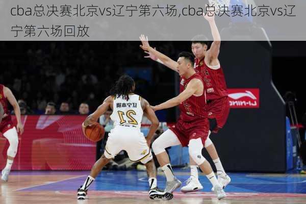 cba总决赛北京vs辽宁第六场,cba总决赛北京vs辽宁第六场回放