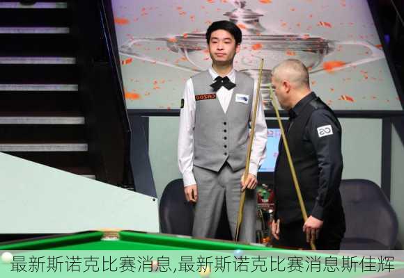 最新斯诺克比赛消息,最新斯诺克比赛消息斯佳辉