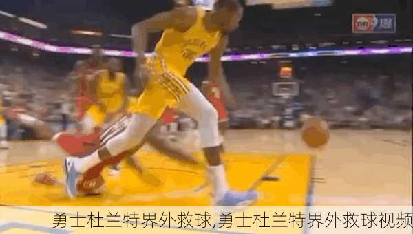 勇士杜兰特界外救球,勇士杜兰特界外救球视频