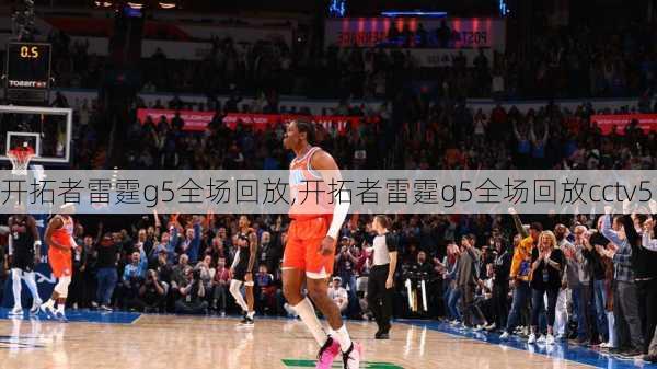 开拓者雷霆g5全场回放,开拓者雷霆g5全场回放cctv5