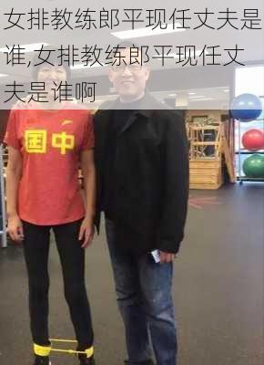 女排教练郎平现任丈夫是谁,女排教练郎平现任丈夫是谁啊