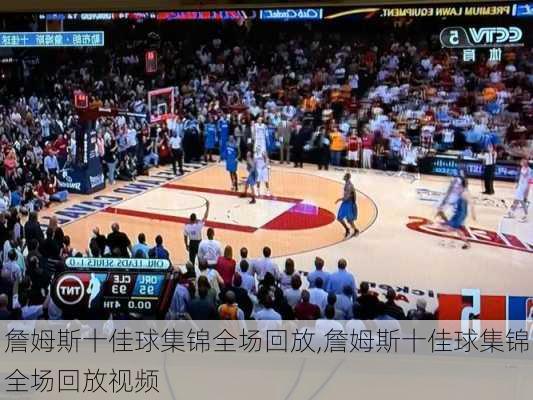 詹姆斯十佳球集锦全场回放,詹姆斯十佳球集锦全场回放视频