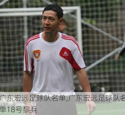 广东宏远足球队名单,广东宏远足球队名单18号黎兵