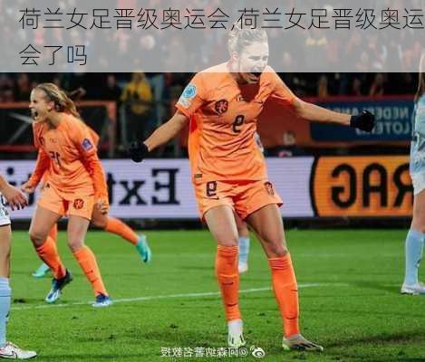 荷兰女足晋级奥运会,荷兰女足晋级奥运会了吗