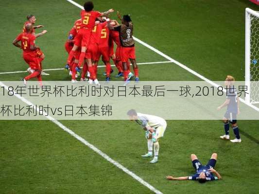 18年世界杯比利时对日本最后一球,2018世界杯比利时vs日本集锦