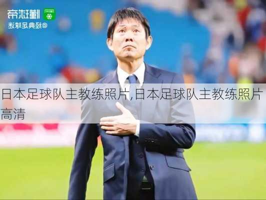 日本足球队主教练照片,日本足球队主教练照片高清