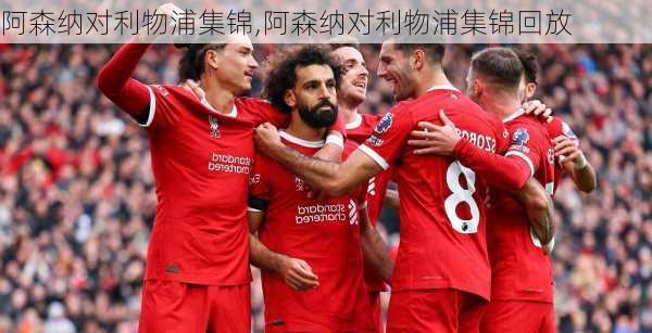 阿森纳对利物浦集锦,阿森纳对利物浦集锦回放