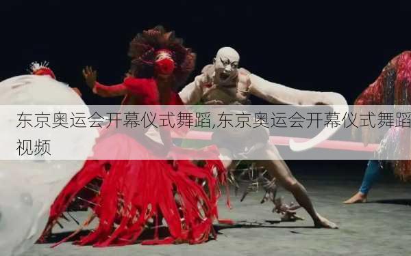东京奥运会开幕仪式舞蹈,东京奥运会开幕仪式舞蹈视频