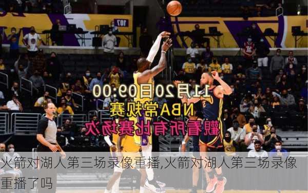 火箭对湖人第三场录像重播,火箭对湖人第三场录像重播了吗