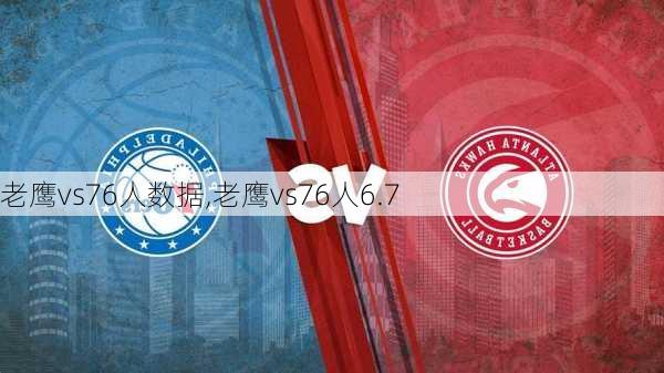 老鹰vs76人数据,老鹰vs76人6.7