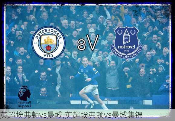 英超埃弗顿vs曼城,英超埃弗顿vs曼城集锦