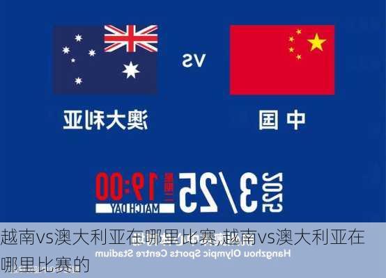 越南vs澳大利亚在哪里比赛,越南vs澳大利亚在哪里比赛的