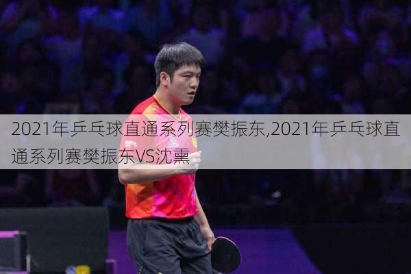 2021年乒乓球直通系列赛樊振东,2021年乒乓球直通系列赛樊振东VS沈熏