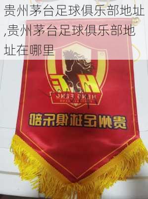 贵州茅台足球俱乐部地址,贵州茅台足球俱乐部地址在哪里