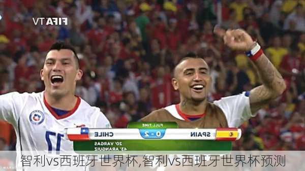 智利vs西班牙世界杯,智利vs西班牙世界杯预测