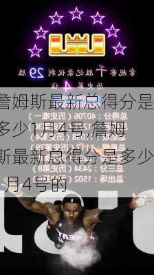 詹姆斯最新总得分是多少1月4号,詹姆斯最新总得分是多少1月4号的