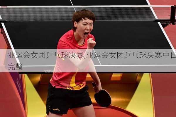 亚运会女团乒乓球决赛,亚运会女团乒乓球决赛中日完整