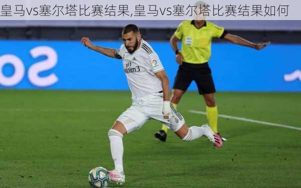 皇马vs塞尔塔比赛结果,皇马vs塞尔塔比赛结果如何