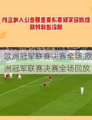欧洲冠军联赛决赛全场,欧洲冠军联赛决赛全场回放